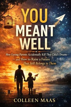 YOU MEANT WELL: How Loving Parents Accidentally Kill Their Child's Dreams (eBook, ePUB) - Maas, Colleen