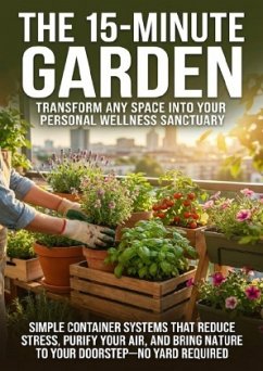The 15-Minute Garden: Transform Any Space Into Your Personal Wellness Sanctuary