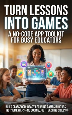 Cover Turn Lessons Into Games: A No-Code App Toolkit for Busy Educators (eBook, ePUB)