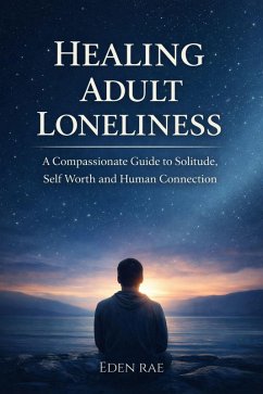 Cover Healing Adult Loneliness: A Compassionate Guide to Solitude, Self Worth and Human Connection (eBook, ePUB)