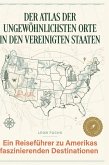 Der Atlas der ungewöhnlichsten Orte in den Vereinigten Staaten Der Atlas der ungewöhnlichsten Orte in den Vereinigten Staaten