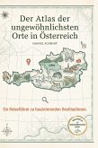 Der Atlas der ungewöhnlichsten Orte in Österreich Der Atlas der ungewöhnlichsten Orte in Österreich