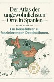 Der Atlas der ungewöhnlichsten Orte in Spanien Der Atlas der ungewöhnlichsten Orte in Spanien