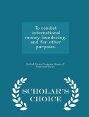 To Combat International Money Laundering, and for Other Purposes. - Scholar's Choice Edition