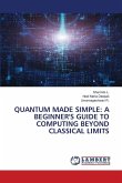 QUANTUM MADE SIMPLE: A BEGINNER'S GUIDE TO COMPUTING BEYOND CLASSICAL LIMITS QUANTUM MADE SIMPLE: A BEGINNER'S GUIDE TO COMPUTING BEYOND CLASSICAL LIMITS