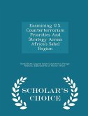 Examining U.S. Counterterrorism Priorities and Strategy Across Africa's Sahel Region - Scholar's Choice Edition Examining U.S. Counterterrorism Priorities and Strategy Across Africa's Sahel Region - Scholar's Choice Edition
