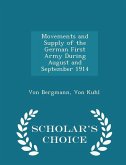 Movements and Supply of the German First Army During August and September 1914 - Scholar's Choice Edition