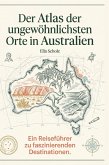 Der Atlas der ungewöhnlichsten Orte in Australien Der Atlas der ungewöhnlichsten Orte in Australien