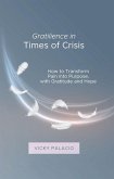 Gratilience in Times of Crisis: How to Transform Pain into Purpose, with Gratitude and Hope (Gratilencia, #1) (eBook, ePUB)