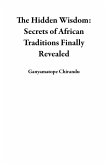 The Hidden Wisdom: Secrets of African Traditions Finally Revealed (eBook, ePUB) The Hidden Wisdom: Secrets of African Traditions Finally Revealed (eBook, ePUB)
