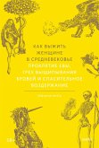 Kak vyzhit' zhenshchine v Srednevekov'e. Proklyatie Evy, grekh vyshchipyvaniya brovey i spasitel'noe vozderzhanie (eBook, ePUB)