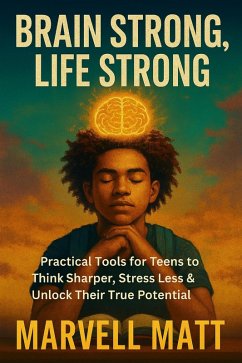 Cover Brain Strong, Life Strong: Practical Tools for Teens to Think Sharper, Stress Less & Unlock Their True Potential (eBook, ePUB)