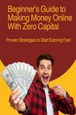 Beginner's Guide to Making Money Online With Zero Capital: Proven Strategies to Start Earning Fast (eBook, ePUB)