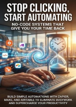 Stop Clicking, Start Automating: No-Code Systems That Give You Your Time Back
