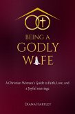 Being A Godly Wife: A Christian Woman's Guide to Faith, Love, and a Joyful Marriage (eBook, ePUB)