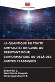 LA QUANTIQUE EN TOUTE SIMPLICITÉ: UN GUIDE DU DÉBUTANT POUR L'INFORMATIQUE AU-DELÀ DES LIMITES CLASSIQUES LA QUANTIQUE EN TOUTE SIMPLICITÉ: UN GUIDE DU DÉBUTANT POUR L'INFORMATIQUE AU-DELÀ DES LIMITES CLASSIQUES