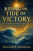 Riding the Tide of Victory: Walking in Continuous Triumph: From Glory to Glory (eBook, ePUB)