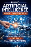 Using Artificial Intelligence Without Overwhelm: A Simple Framework for Turning AI Tools Into Real Productivity Gains (eBook, ePUB)
