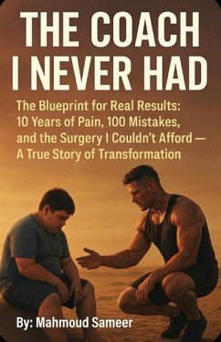 Cover The Coach I Never Had: The Blueprint Forged From 10 Years of Pain, 100 Mistakes, and the Surgery I Couldn't Afford (eBook, ePUB)