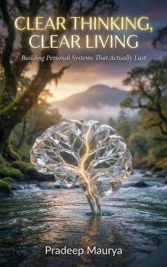 Clear Thinking, Clear Living: Building Personal Systems That Actually Last (eBook, ePUB) - Maurya, Pradeep