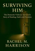 Surviving Him: The Domestic Violence Survivor's Story of Healing, Faith and Freedom (eBook, ePUB)