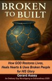 Broken to Built How GOD Restores Lives, Heals Hearts & Uses Broken People for HIS Glory