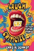 Laugh, Cry, Criticize 100 + Flash Fiction Stories