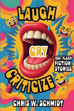 Laugh, Cry, Criticize 100 + Flash Fiction Stories - Schmidt, Chris W.