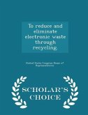 To Reduce and Eliminate Electronic Waste Through Recycling. - Scholar's Choice Edition