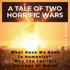 A Tale Of Two Horrific Wars: What Have We Done To Humanity? Why The Terrible Carnage Of Wars? (eBook, ePUB)
