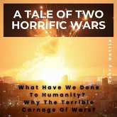A Tale Of Two Horrific Wars: What Have We Done To Humanity? Why The Terrible Carnage Of Wars? (eBook, ePUB)