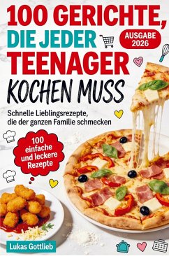 100 Gerichte, die jeder Teenager kochen muss - Gottlieb, Lukas