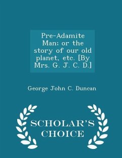 Cover Pre-Adamite Man; Or the Story of Our Old Planet, Etc. [by Mrs. G. J. C. D.] - Scholar's Choice Edition