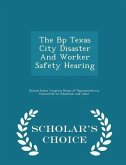 The BP Texas City Disaster and Worker Safety Hearing - Scholar's Choice Edition