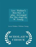 Lew. Wallace's Ben-Hur. a Play. Arranged for the Stage by W. Young. - Scholar's Choice Edition Lew. Wallace's Ben-Hur. a Play. Arranged for the Stage by W. Young. - Scholar's Choice Edition