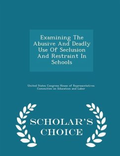 Cover Examining the Abusive and Deadly Use of Seclusion and Restraint in Schools - Scholar's Choice Edition