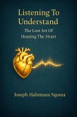 Listening To Understand: The Lost Art Of Hearing The Heart (eBook, ePUB)
