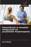 Komunikacja w zawodzie medycznym na przyk¿adzie fizjoterapeuty Komunikacja w zawodzie medycznym na przyk¿adzie fizjoterapeuty