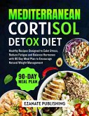Mediterranean Cortisol Detox Diet: Healthy Recipes designed to Calm Stress, Reduce Fatigue and Balance Hormones with 90 Day Meal Plan to Encourage Natural Weight Management (eBook, ePUB)