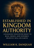 Established in Kingdom Authority: Unlocking Your Divine Right to Rule, Reign, and Enforce Heaven's Will on Earth (eBook, ePUB)
