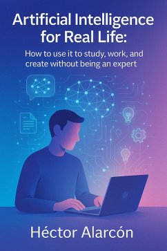Cover Artificial Intelligence for Real Life: How to use it to study, work, and create without being an expert (eBook, ePUB)