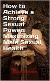 How to Achieve a Strong Sexual Power: Maximizing Male Sexual Health (eBook, ePUB)