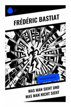Was man sieht und was man nicht sieht - Bastiat, Frédéric