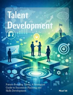 Cover Talent Development: Future-Proofing Talent: A Strategical Guide to Succession Planning and Skills Development (eBook, ePUB)