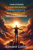Come attrarre l'abbondanza, la prosperità e il successo nella tua vita. Scopri il segreto per ottenere tutto ciò che desideri (eBook, ePUB)