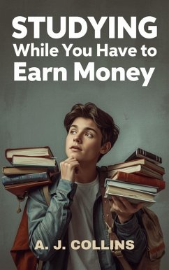 Cover Studying While You Have to Earn Money: A Realistic Guide To Balancing Work, Fatigue, And Learning (eBook, ePUB)