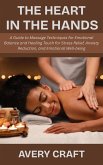 The Heart in the Hands: A Guide to Massage Techniques for Emotional Balance and Healing Touch for Stress Relief, Anxiety Reduction, and Emotional Well-being (eBook, ePUB)
