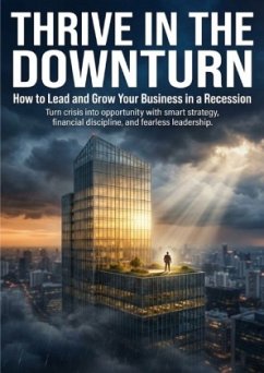 Thrive in the Downturn: How to Lead and Grow Your Business in a Recession Thrive in the Downturn: How to Lead and Grow Your Business in a Recession