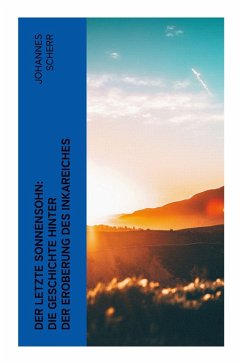 Der letzte Sonnensohn: Die Geschichte hinter der Eroberung des Inkareiches - Scherr, Johannes Der letzte Sonnensohn: Die Geschichte hinter der Eroberung des Inkareiches - Scherr, Johannes