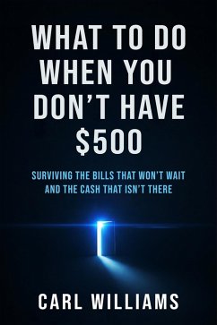 Cover What To Do When You Don't Have $500 Surviving the Bills That Won't Wait and the Cash That Isn't There (eBook, ePUB)